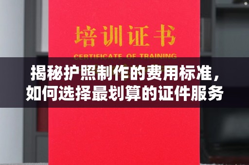 平和揭秘护照制作的费用标准，如何选择最划算的证件服务？